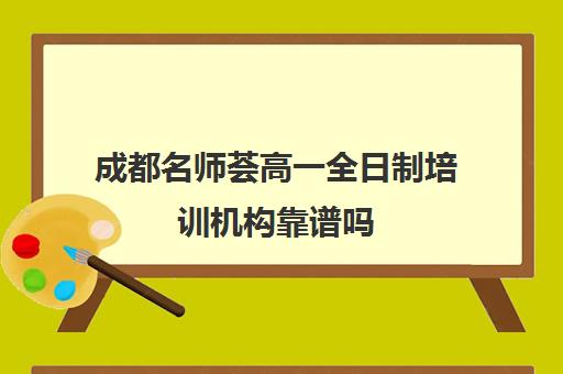 成都名师荟高一全日制培训机构靠谱吗(成都最好的补课机构)