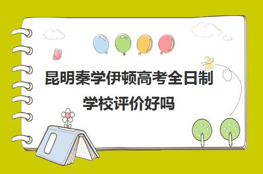 昆明秦学伊顿高考全日制学校评价好吗(西安伊顿名师全日制学校排名)