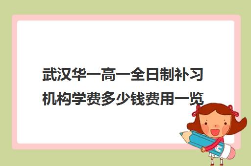 武汉华一高一全日制补习机构学费多少钱费用一览表