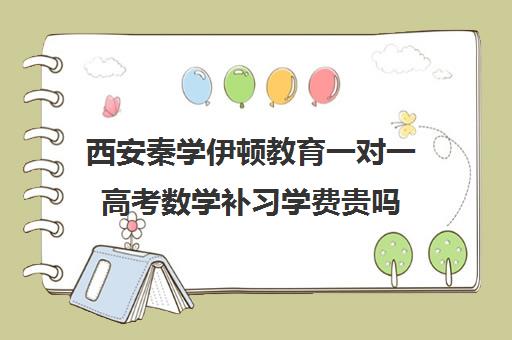 西安秦学伊顿教育一对一高考数学补习学费贵吗