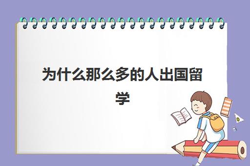 为什么那么多的人出国留学(出国留学都来再来人很好)