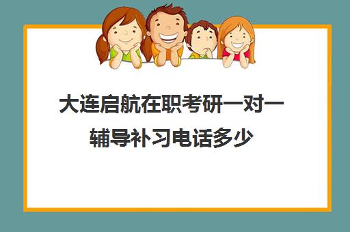 大连启航在职考研一对一辅导补习电话多少