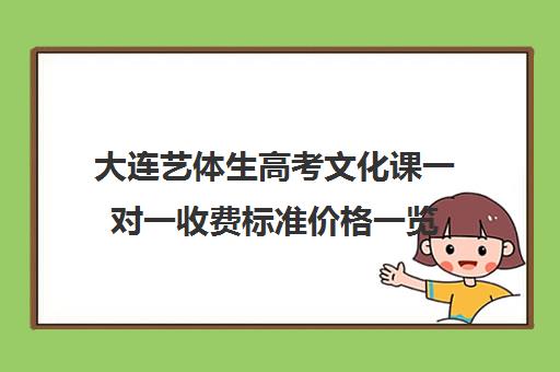 大连艺体生高考文化课一对一收费标准价格一览(大连艺术学院一年学费多少钱)