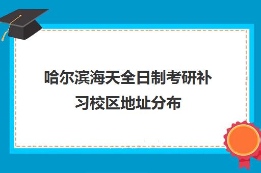 哈尔滨海天全日制考研补习校区地址分布