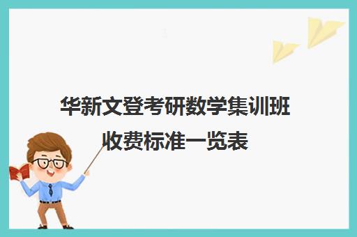 华新文登考研数学集训班收费标准一览表（文登考研培训怎么样）