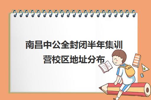 南昌中公全封闭半年集训营校区地址分布（南昌中公教育官网）