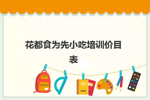 花都食为先小吃培训价目表(广州小吃培训机构前十)