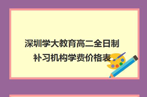 深圳学大教育高二全日制补习机构学费价格表