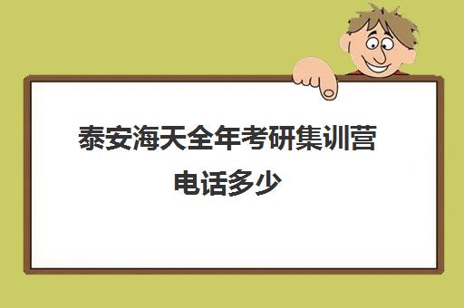 泰安海天全年考研集训营电话多少（天津考研辅导机构排名）