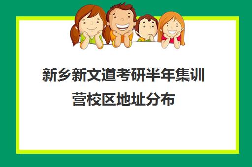 新乡新文道考研半年集训营校区地址分布（杭州新文道考研集训营地）