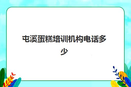 屯溪蛋糕培训机构电话多少(蛋糕培训学校去哪个好)