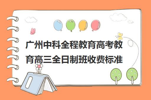 广州中科全程教育高考教育高三全日制班收费标准(高三全托班费用大概)