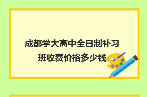 成都学大高中全日制补习班收费价格多少钱