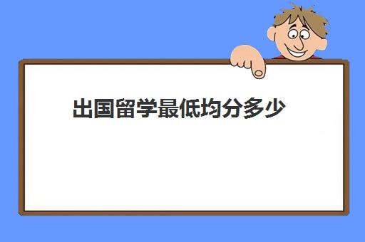 出国留学最低均分多少(本科均分70能出国留学吗)