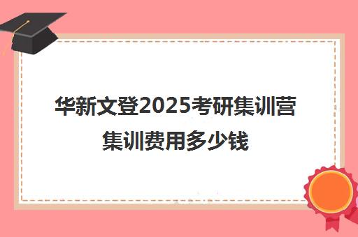 华新文登2025考研集训营集训费用多少钱（文登考研怎么样）