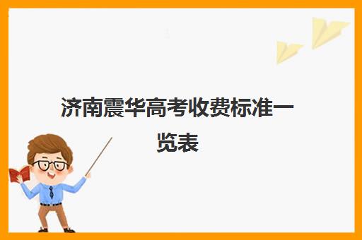 济南震华高考收费标准一览表(济南高三复读学校有哪些)