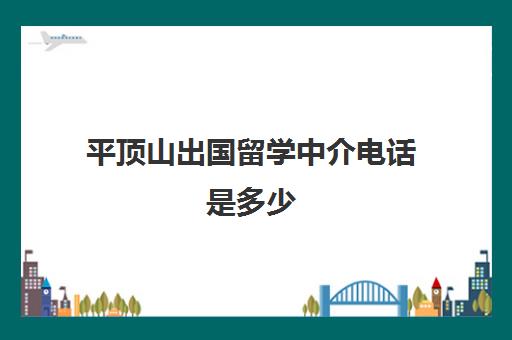 平顶山出国留学中介电话是多少(正规出国中介)