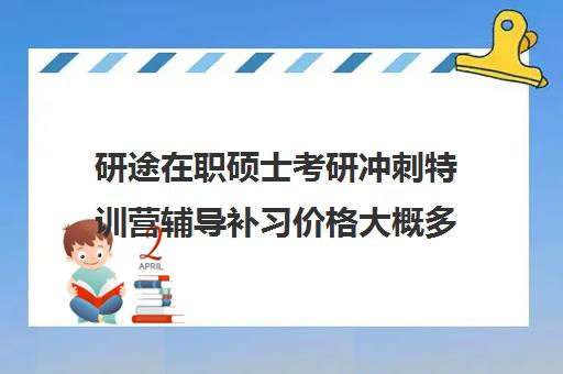 研途在职硕士考研冲刺特训营辅导补习价格大概多少钱