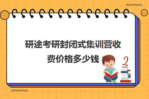 研途考研封闭式集训营收费价格多少钱（高途考研收费价目表）