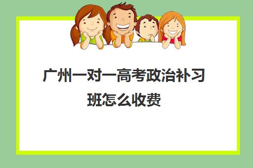 广州一对一高考政治补习班怎么收费