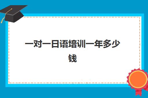 一对一日语培训一年多少钱(日语班价格一般多少钱)