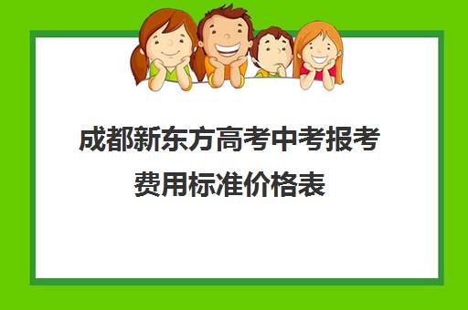 成都新东方高考中考报考费用标准价格表(成都补课机构前十强高中)