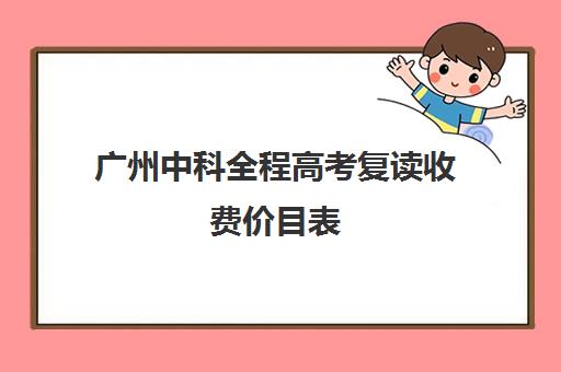 广州中科全程高考复读收费价目表(广州哪里可以复读高三)