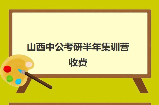 山西中公考研半年集训营收费(寒假考研集训营怎么样)