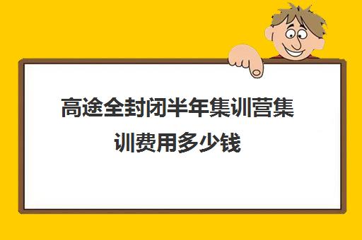 高途全封闭半年集训营集训费用多少钱（高途课堂一对一多少钱一节课）