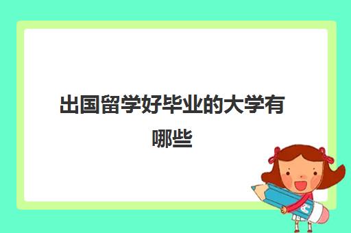 出国留学好毕业的大学有哪些(本科毕业出国留学条件)