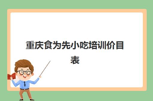 重庆食为先小吃培训价目表(现卤现捞学费6000贵吗)