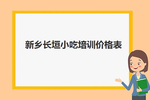 新乡长垣小吃培训价格表(河南正规小吃培训排行榜)