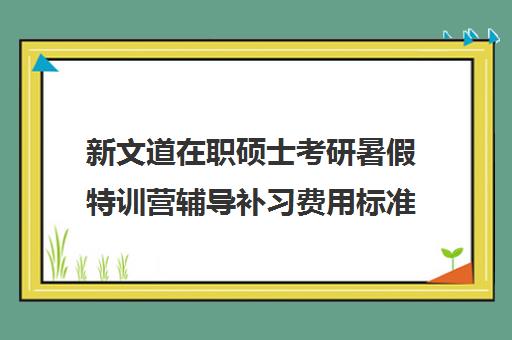 新文道在职硕士考研暑假特训营辅导补习费用标准价格表