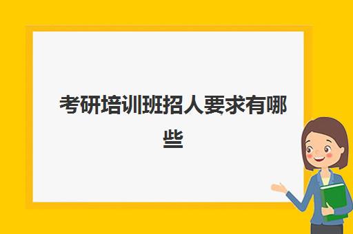 考研培训班招人要求有哪些(考研是否需要报培训班)