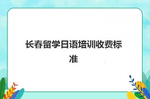 长春留学日语培训收费标准(未名天日语收费标准)