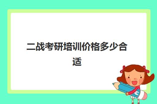 二战考研培训价格多少合适(二战考研要回生源地吗)