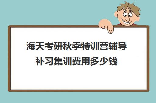 海天考研秋季特训营辅导补习集训费用多少钱