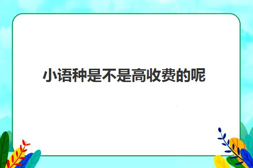 小语种是不是高收费呢(小语种收费标准)