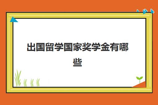 出国留学国家奖学金有哪些(出国留学如何申请全额奖学金)