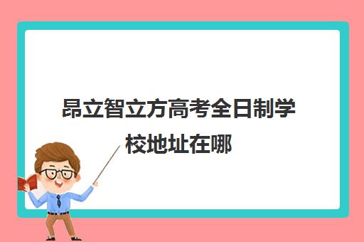 昂立智立方高考全日制学校地址在哪（昂立智立方价格表）