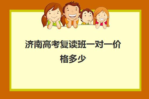 济南高考复读班一对一价格多少(济南复读学校推荐)