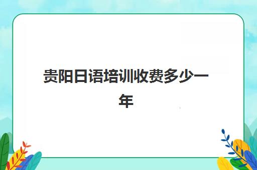 贵阳日语培训收费多少一年(昆明日语培训机构哪家好)