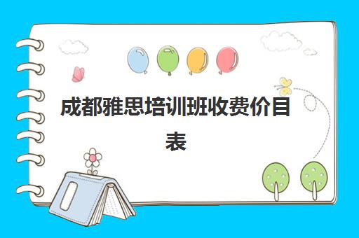 成都雅思培训班收费价目表(雅思培训班价格一般多少钱)