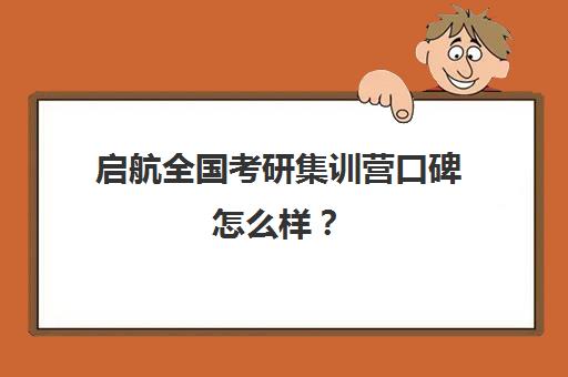 启航全国考研集训营口碑怎么样？（启航考研班好还是文都）