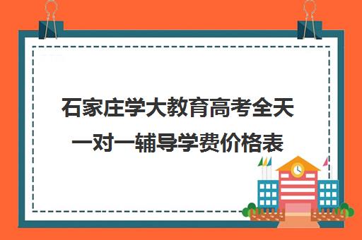 石家庄学大教育高考全天一对一辅导学费价格表（新东方一对一收费价格表）