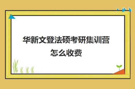 华新文登法硕考研集训营怎么收费（成都华新文登价格表）