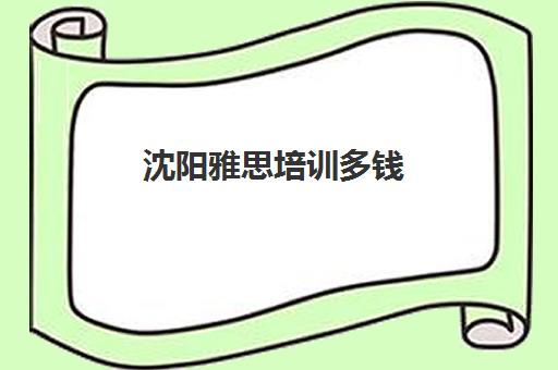 沈阳雅思培训多钱(新东方雅思学费价格表)