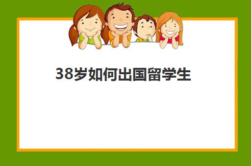 38岁如何出国留学生(出国留学好吗)