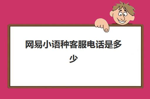 网易小语种客服电话是多少(网易梦幻人工客服24小时)