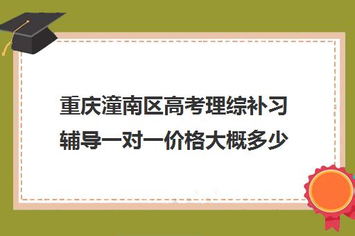 重庆潼南区高考理综补习辅导一对一价格大概多少钱